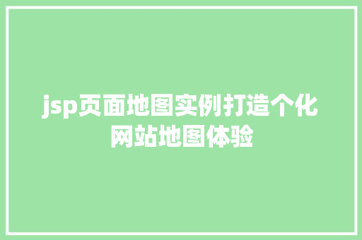 jsp页面地图实例打造个化网站地图体验