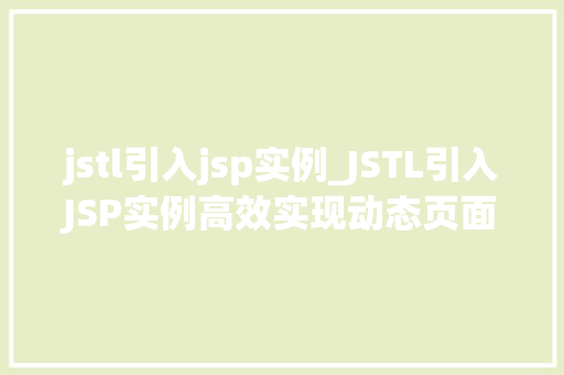 jstl引入jsp实例_JSTL引入JSP实例高效实现动态页面开发