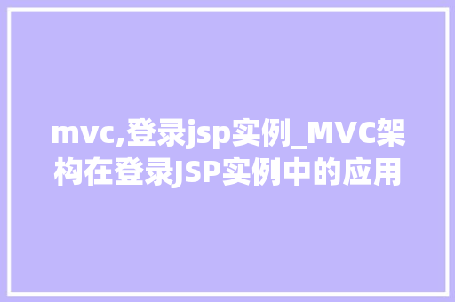 mvc,登录jsp实例_MVC架构在登录JSP实例中的应用详解