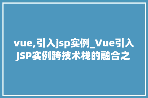 vue,引入jsp实例_Vue引入JSP实例跨技术栈的融合之路