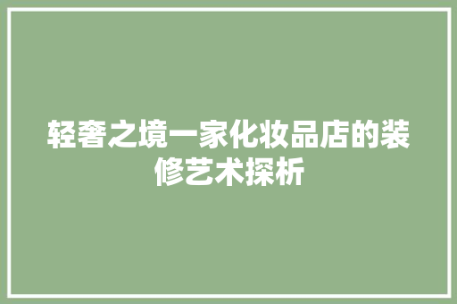 轻奢之境一家化妆品店的装修艺术探析