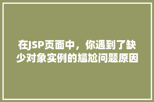 在JSP页面中，你遇到了缺少对象实例的尴尬问题原因与解决方法