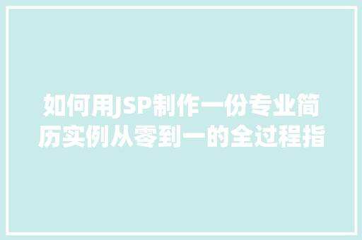 如何用JSP制作一份专业简历实例从零到一的全过程指南