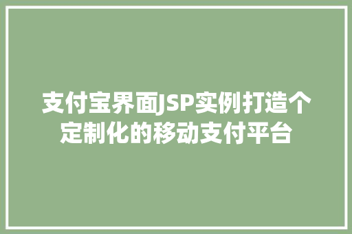 支付宝界面JSP实例打造个定制化的移动支付平台
