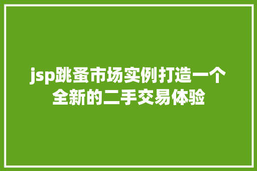 jsp跳蚤市场实例打造一个全新的二手交易体验