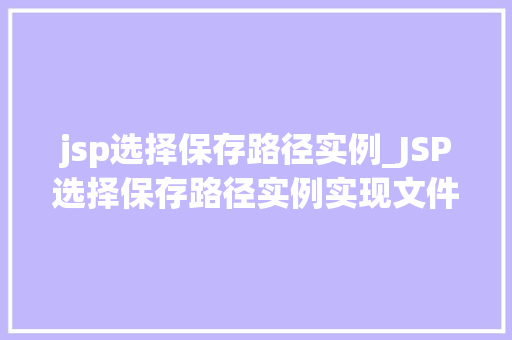 jsp选择保存路径实例_JSP选择保存路径实例实现文件上传与路径选择攻略