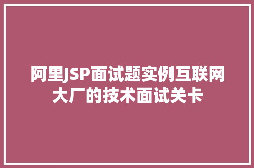 阿里JSP面试题实例互联网大厂的技术面试关卡