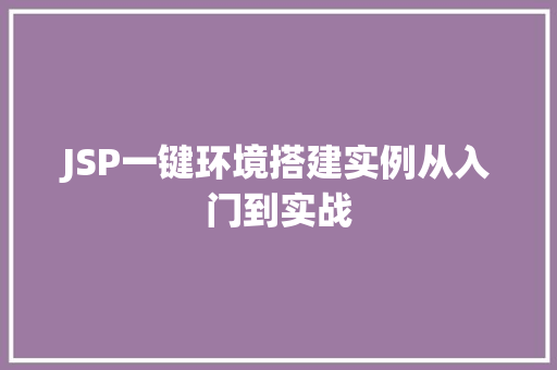 JSP一键环境搭建实例从入门到实战 第1张 JSP一键环境搭建实例从入门到实战 第1张