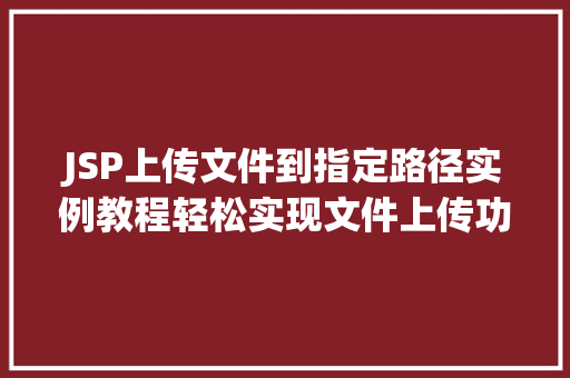 JSP上传文件到指定路径实例教程轻松实现文件上传功能 第1张 JSP上传文件到指定路径实例教程轻松实现文件上传功能 第1张
