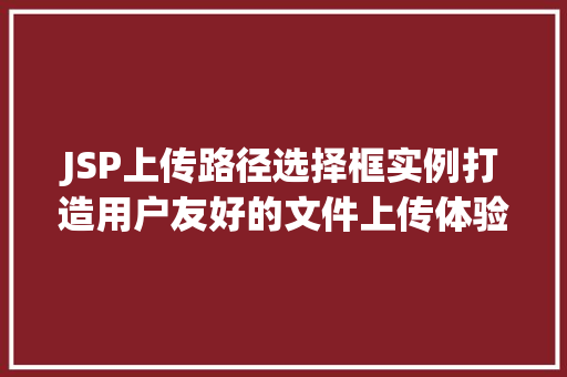 JSP上传路径选择框实例打造用户友好的文件上传体验