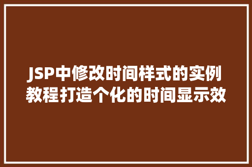 JSP中修改时间样式的实例教程打造个化的时间显示效果