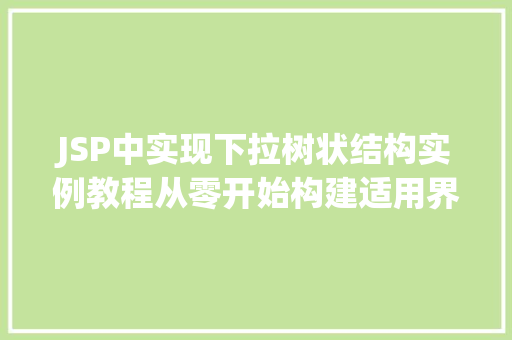 JSP中实现下拉树状结构实例教程从零开始构建适用界面 第1张 JSP中实现下拉树状结构实例教程从零开始构建适用界面 第1张