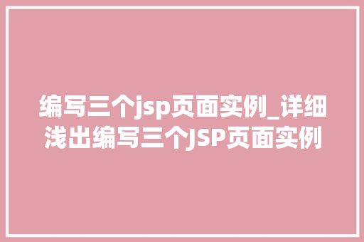 编写三个jsp页面实例_详细浅出编写三个JSP页面实例，掌握JavaWeb开发方法