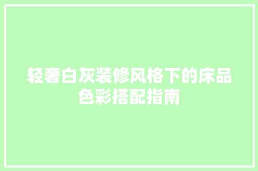 轻奢白灰装修风格下的床品色彩搭配指南