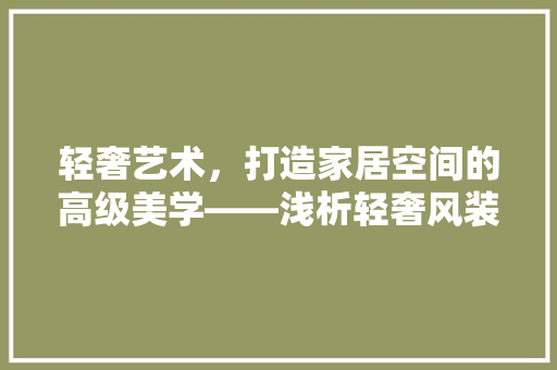 轻奢艺术，打造家居空间的高级美学——浅析轻奢风装修效果图