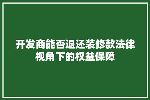 开发商能否退还装修款法律视角下的权益保障