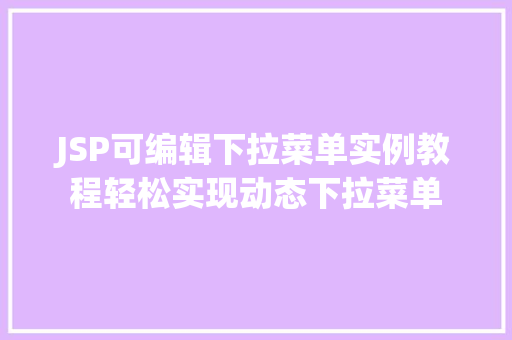JSP可编辑下拉菜单实例教程轻松实现动态下拉菜单