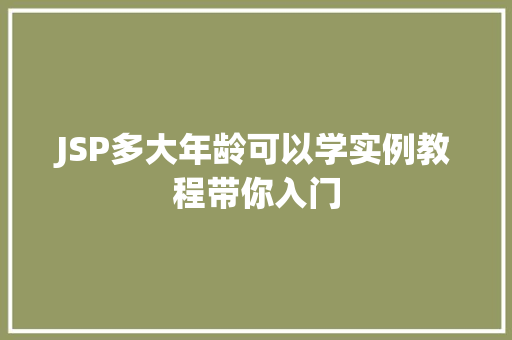 JSP多大年龄可以学实例教程带你入门 第1张 JSP多大年龄可以学实例教程带你入门 第1张