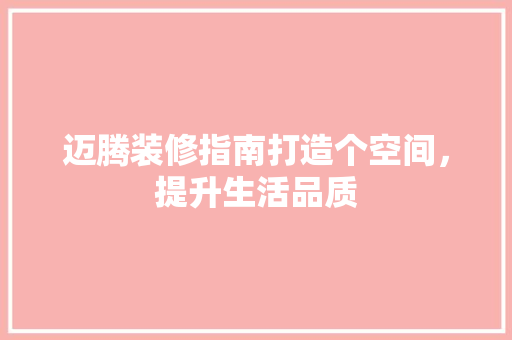 迈腾装修指南打造个空间，提升生活品质