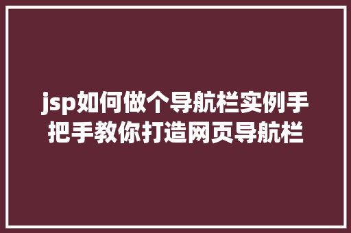 jsp如何做个导航栏实例手把手教你打造网页导航栏