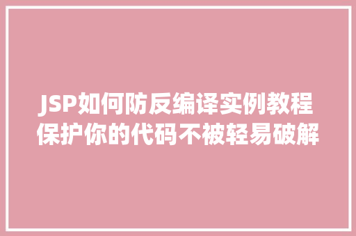 JSP如何防反编译实例教程保护你的代码不被轻易破解  第1张