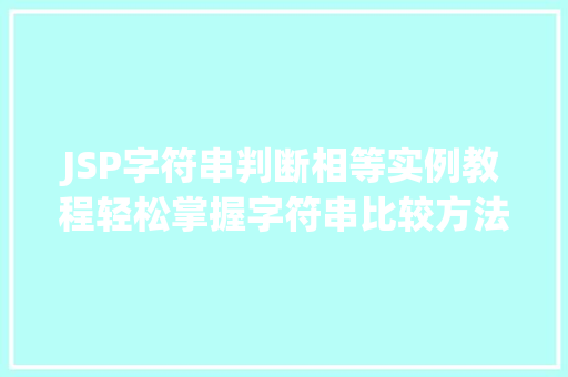 JSP字符串判断相等实例教程轻松掌握字符串比较方法 第1张 JSP字符串判断相等实例教程轻松掌握字符串比较方法 第1张