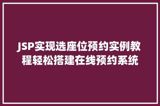 JSP实现选座位预约实例教程轻松搭建在线预约系统