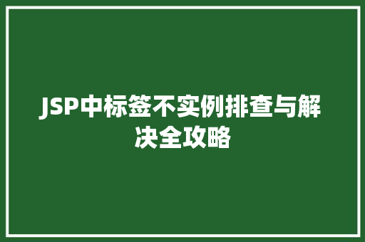 JSP中标签不实例排查与解决全攻略 第1张 JSP中标签不实例排查与解决全攻略 第1张