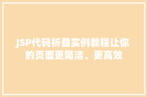 JSP代码折叠实例教程让你的页面更简洁、更高效 第1张 JSP代码折叠实例教程让你的页面更简洁、更高效 第1张