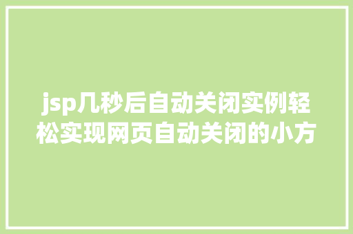 jsp几秒后自动关闭实例轻松实现网页自动关闭的小方法 第1张 jsp几秒后自动关闭实例轻松实现网页自动关闭的小方法 第1张