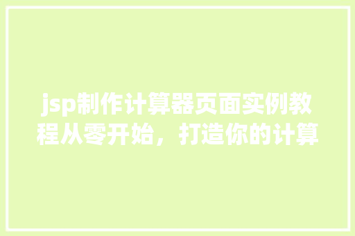 jsp制作计算器页面实例教程从零开始,打造你的计算器小助手 第1张 jsp制作计算器页面实例教程从零开始,打造你的计算器小助手 第1张
