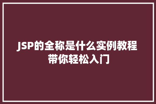 JSP的全称是什么实例教程带你轻松入门 第1张 JSP的全称是什么实例教程带你轻松入门 第1张