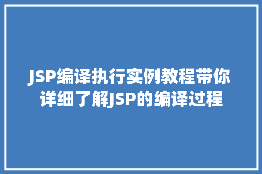 JSP编译执行实例教程带你详细了解JSP的编译过程