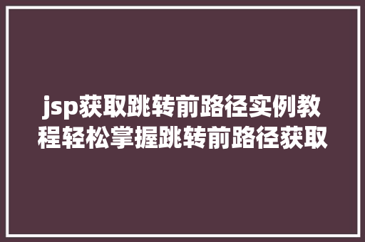 jsp获取跳转前路径实例教程轻松掌握跳转前路径获取方法
