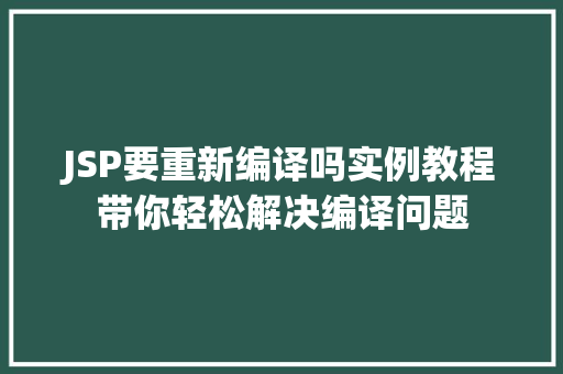 JSP要重新编译吗实例教程带你轻松解决编译问题 第1张 JSP要重新编译吗实例教程带你轻松解决编译问题 第1张