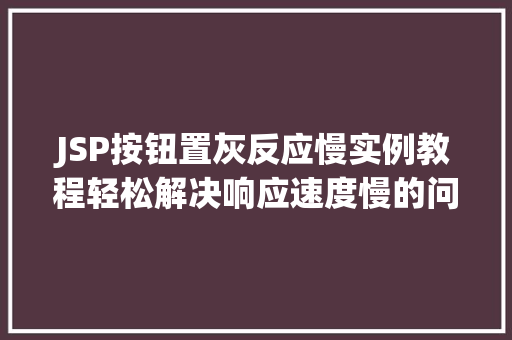 JSP按钮置灰反应慢实例教程轻松解决响应速度慢的问题 第1张 JSP按钮置灰反应慢实例教程轻松解决响应速度慢的问题 第1张