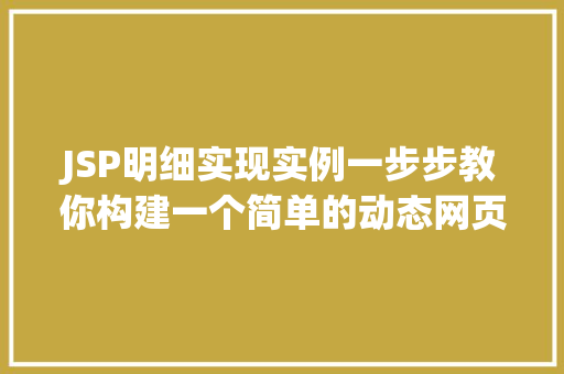 JSP明细实现实例一步步教你构建一个简单的动态网页
