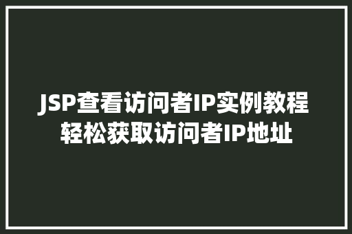 JSP查看访问者IP实例教程轻松获取访问者IP地址 第1张 JSP查看访问者IP实例教程轻松获取访问者IP地址 第1张