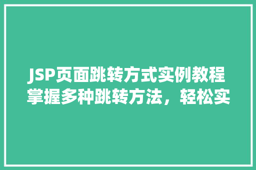 JSP页面跳转方式实例教程掌握多种跳转方法，轻松实现页面导航  第1张