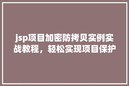 jsp项目加密防拷贝实例实战教程，轻松实现项目保护