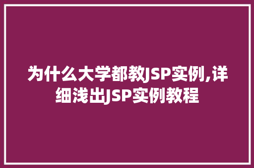 为什么大学都教JSP实例,详细浅出JSP实例教程