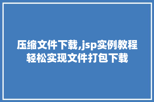 压缩文件下载,jsp实例教程轻松实现文件打包下载 第1张 压缩文件下载,jsp实例教程轻松实现文件打包下载 第1张