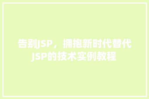 告别JSP,拥抱新时代替代JSP的技术实例教程