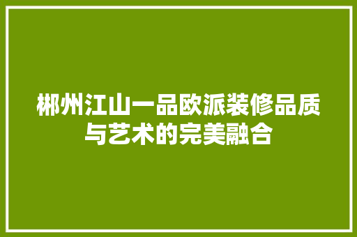郴州江山一品欧派装修品质与艺术的完美融合
