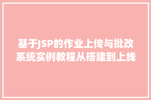 基于JSP的作业上传与批改系统实例教程从搭建到上线 第1张 基于JSP的作业上传与批改系统实例教程从搭建到上线 第1张