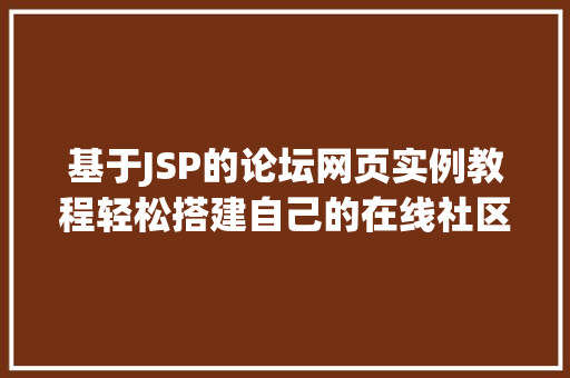 基于JSP的论坛网页实例教程轻松搭建自己的在线社区 第1张 基于JSP的论坛网页实例教程轻松搭建自己的在线社区 第1张