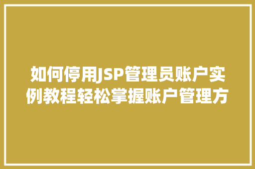 如何停用JSP管理员账户实例教程轻松掌握账户管理方法