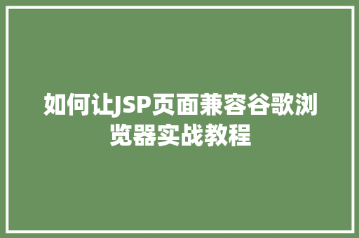 如何让JSP页面兼容谷歌浏览器实战教程 第1张 如何让JSP页面兼容谷歌浏览器实战教程 第1张