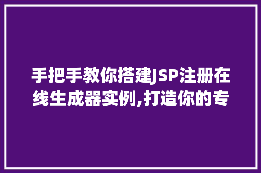 手把手教你搭建JSP注册在线生成器实例,打造你的专属用户注册系统