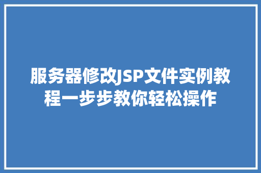 服务器修改JSP文件实例教程一步步教你轻松操作